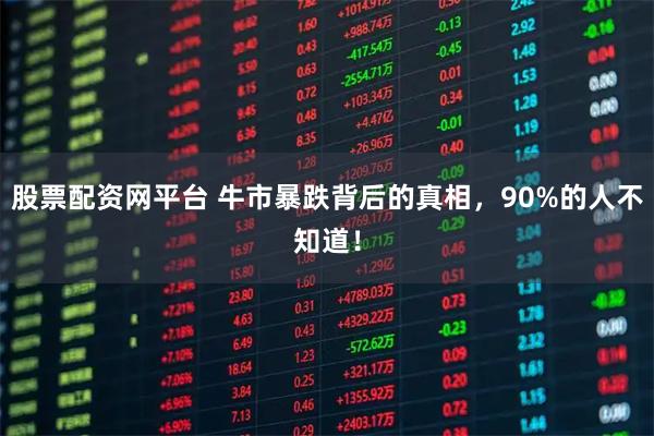 股票配资网平台 牛市暴跌背后的真相，90%的人不知道！