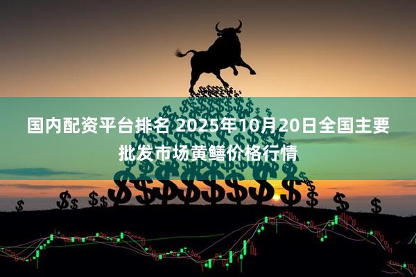 国内配资平台排名 2025年10月20日全国主要批发市场黄鳝价格行情