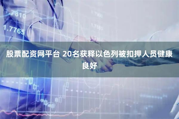 股票配资网平台 20名获释以色列被扣押人员健康良好