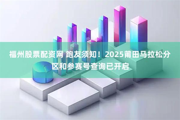 福州股票配资网 跑友须知!2025莆田马拉松分区和参赛号查询已开启