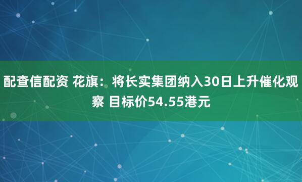 配查信配资 花旗：将长实集团纳入30日上升催化观察 目标价54.55港元