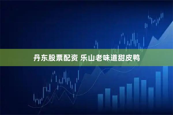 丹东股票配资 乐山老味道甜皮鸭