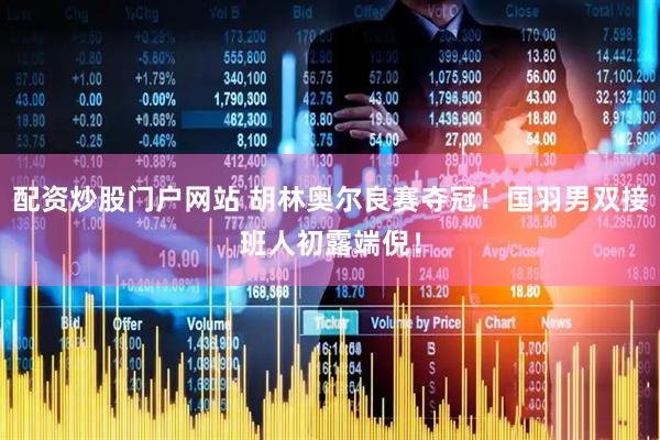 配资炒股门户网站 胡林奥尔良赛夺冠!国羽男双接班人初露端倪!